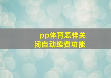 pp体育怎样关闭自动续费功能