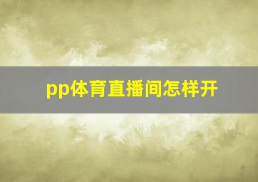 pp体育直播间怎样开