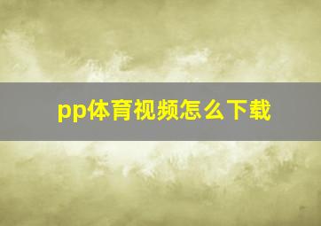 pp体育视频怎么下载