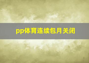 pp体育连续包月关闭