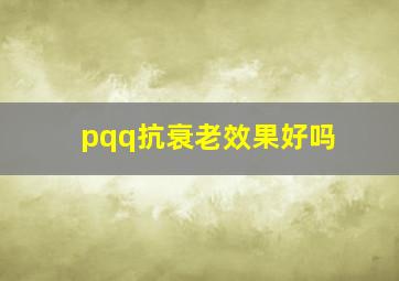 pqq抗衰老效果好吗