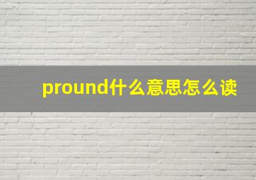 pround什么意思怎么读