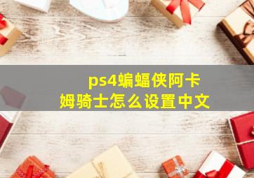 ps4蝙蝠侠阿卡姆骑士怎么设置中文