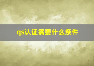 qs认证需要什么条件