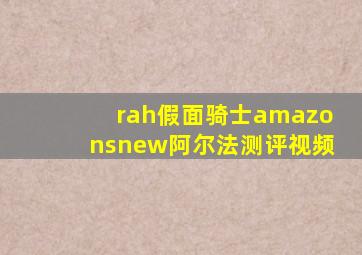 rah假面骑士amazonsnew阿尔法测评视频