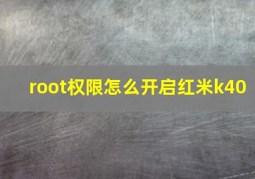 root权限怎么开启红米k40