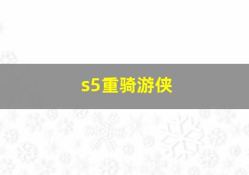 s5重骑游侠