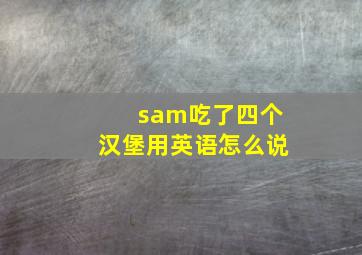 sam吃了四个汉堡用英语怎么说