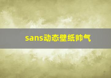 sans动态壁纸帅气