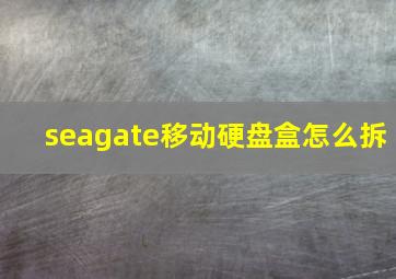 seagate移动硬盘盒怎么拆