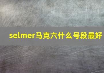 selmer马克六什么号段最好