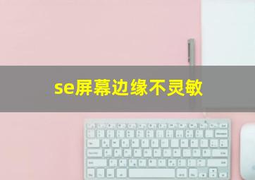 se屏幕边缘不灵敏