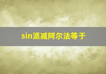 sin派减阿尔法等于