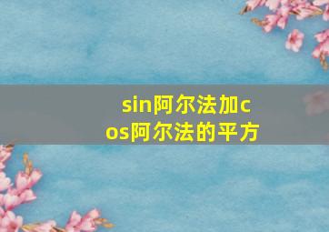 sin阿尔法加cos阿尔法的平方