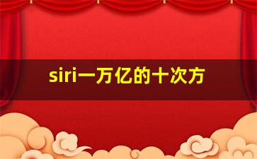 siri一万亿的十次方