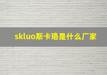 skluo斯卡珞是什么厂家