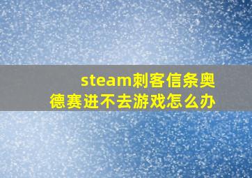 steam刺客信条奥德赛进不去游戏怎么办