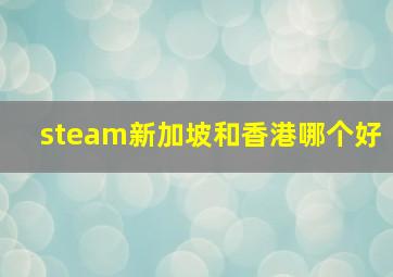 steam新加坡和香港哪个好