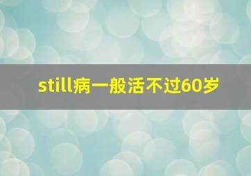 still病一般活不过60岁