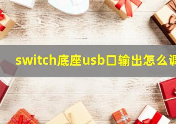 switch底座usb口输出怎么调