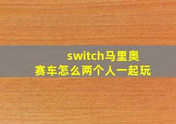 switch马里奥赛车怎么两个人一起玩