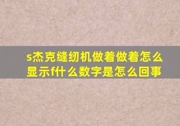 s杰克缝纫机做着做着怎么显示f什么数字是怎么回事