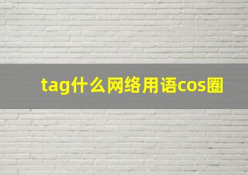 tag什么网络用语cos圈