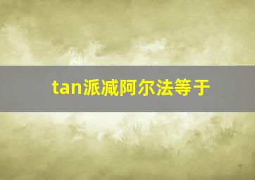 tan派减阿尔法等于