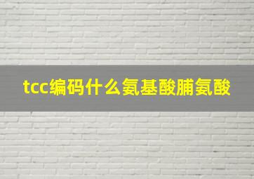 tcc编码什么氨基酸脯氨酸