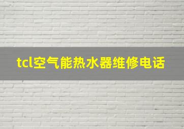 tcl空气能热水器维修电话