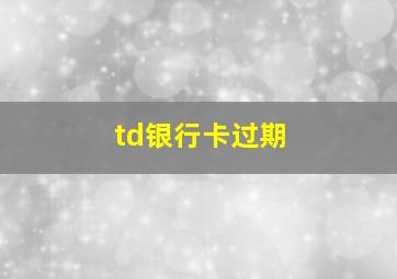 td银行卡过期