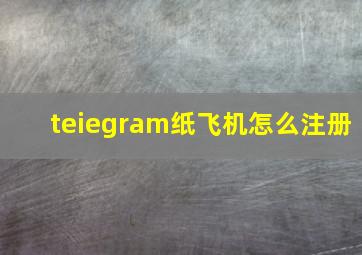 teiegram纸飞机怎么注册