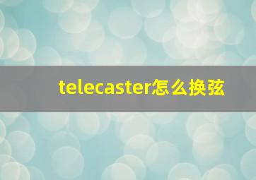 telecaster怎么换弦