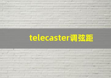 telecaster调弦距