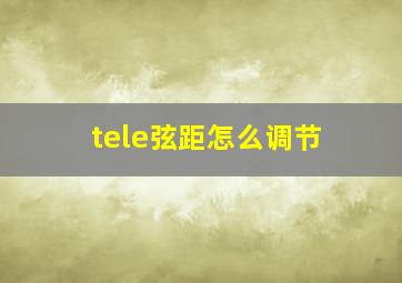 tele弦距怎么调节