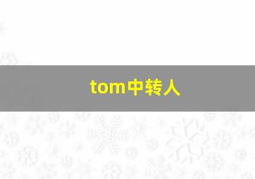 tom中转人