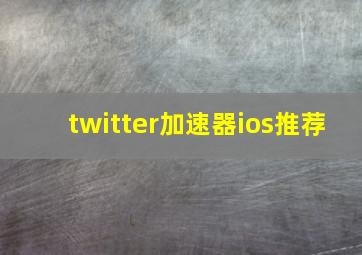 twitter加速器ios推荐