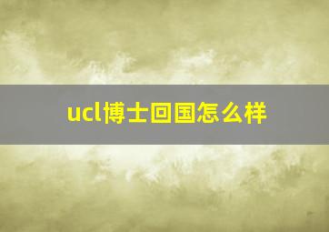 ucl博士回国怎么样