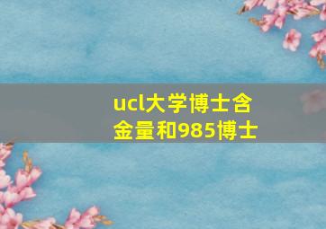 ucl大学博士含金量和985博士