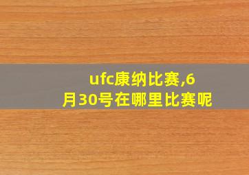 ufc康纳比赛,6月30号在哪里比赛呢