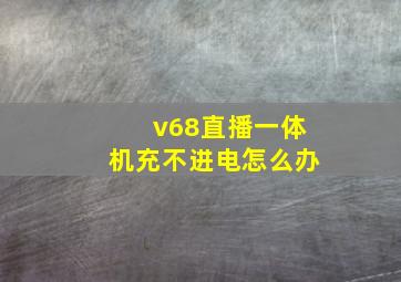 v68直播一体机充不进电怎么办