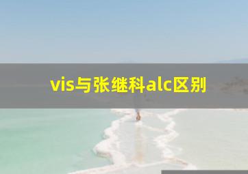 vis与张继科alc区别