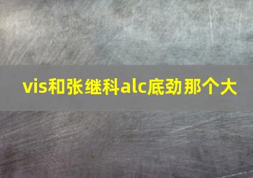 vis和张继科alc底劲那个大