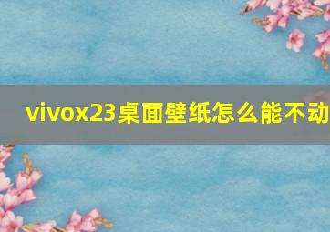 vivox23桌面壁纸怎么能不动