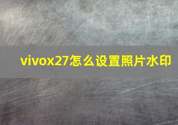 vivox27怎么设置照片水印