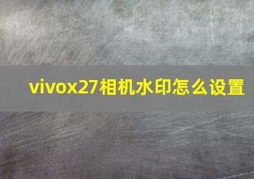 vivox27相机水印怎么设置