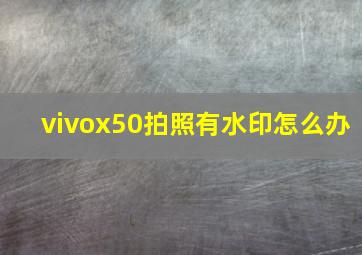 vivox50拍照有水印怎么办