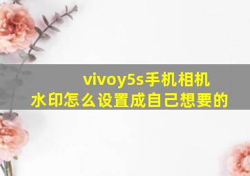 vivoy5s手机相机水印怎么设置成自己想要的