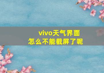 vivo天气界面怎么不能截屏了呢