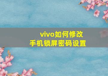 vivo如何修改手机锁屏密码设置